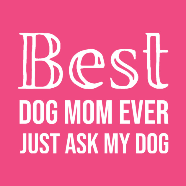 Best Dog Mom Ever Just Ask My Dog by DonWillisJrArt
