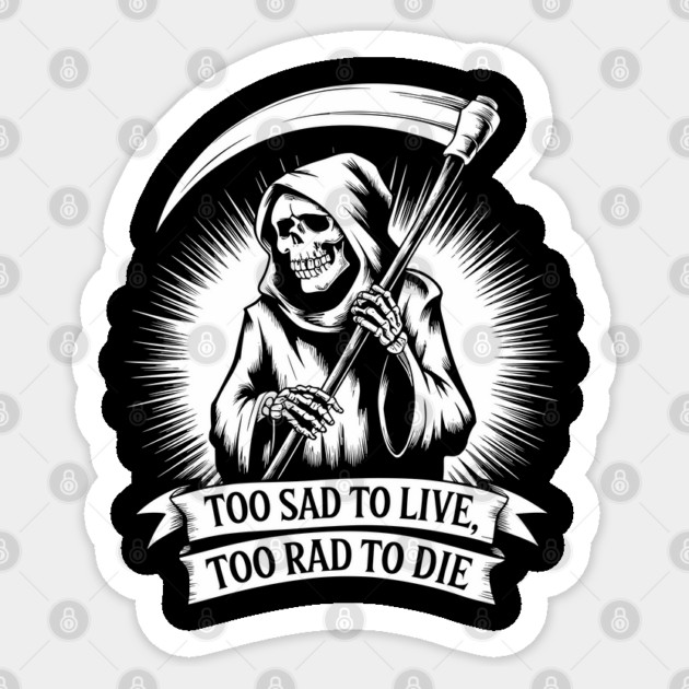 Too Sad to Live Too Rad to Die Pessimistic Sarcasm Sticker by Anticorporati