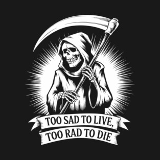 Too Sad to Live Too Rad to Die Pessimistic Sarcasm T-Shirt