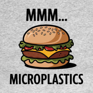 Mmm... Microplastics Burger Fast Food Sarcasm T-Shirt
