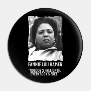 Fannie Lou Hamer -  Nobody's Free Until Everybody's Free Pin
