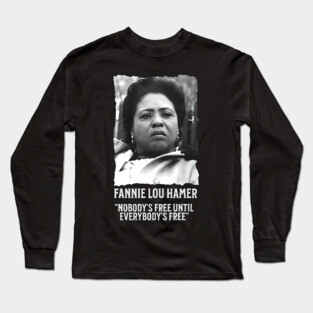 Fannie Lou Hamer -  Nobody's Free Until Everybody's Free Long Sleeve T-Shirt