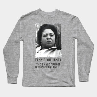 Fannie Lou Hamer - I'm Sick and Tired of being Sick and Tired. Long Sleeve T-Shirt