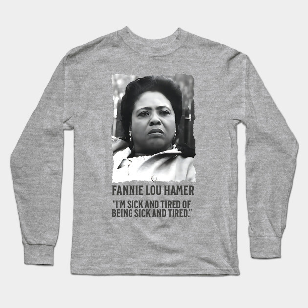 Fannie Lou Hamer - I'm Sick and Tired of being Sick and Tired. Long Sleeve T-Shirt by UrbanLifeApparel