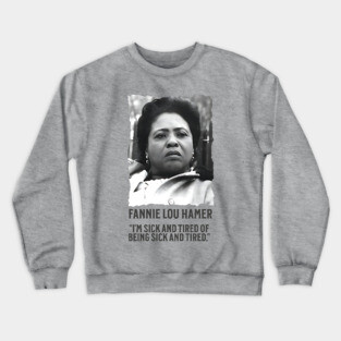 Fannie Lou Hamer - I'm Sick and Tired of being Sick and Tired. Crewneck Sweatshirt