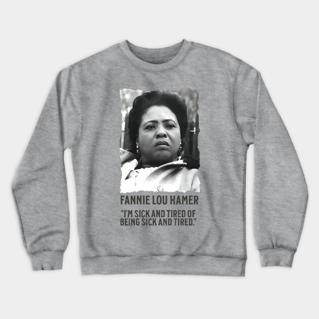 Fannie Lou Hamer - I'm Sick and Tired of being Sick and Tired. Crewneck Sweatshirt by UrbanLifeApparel