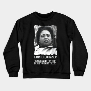 Fannie Lou Hamer - I'm Sick and Tired of being Sick and Tired. Crewneck Sweatshirt