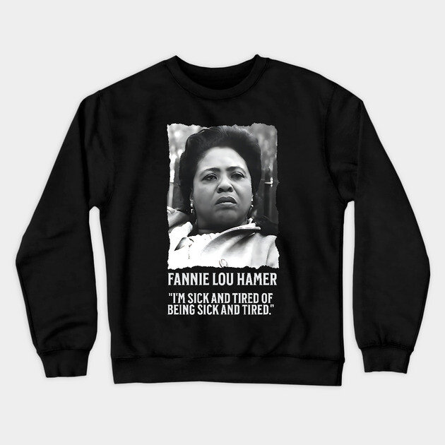 Fannie Lou Hamer - I'm Sick and Tired of being Sick and Tired. Crewneck Sweatshirt by UrbanLifeApparel