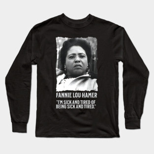 Fannie Lou Hamer - I'm Sick and Tired of being Sick and Tired. Long Sleeve T-Shirt