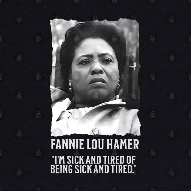 Fannie Lou Hamer - I'm Sick and Tired of being Sick and Tired. by UrbanLifeApparel