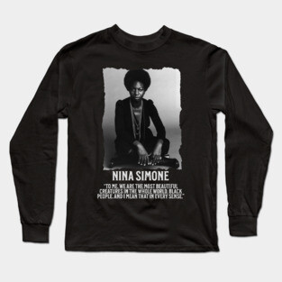 Nina Simone -To me, we are the most beautiful creatures in the whole world. Black people. Long Sleeve T-Shirt