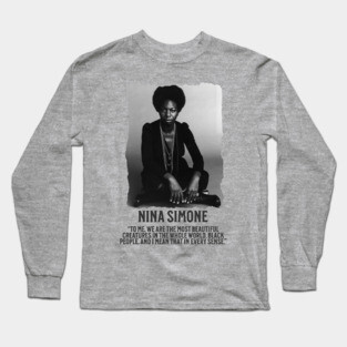 Nina Simone -To me, we are the most beautiful creatures in the whole world. Black people. Long Sleeve T-Shirt