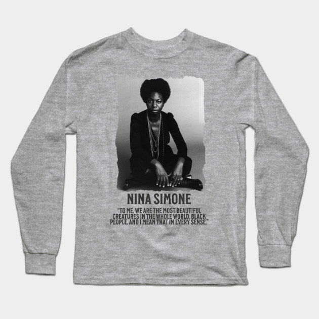 Nina Simone -To me, we are the most beautiful creatures in the whole world. Black people. Long Sleeve T-Shirt by UrbanLifeApparel