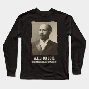 W.E.B. DuBois - Ignorance is a cure for nothing Long Sleeve T-Shirt