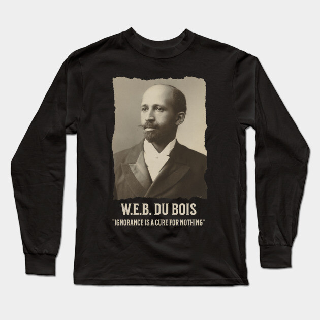 W.E.B. DuBois - Ignorance is a cure for nothing Long Sleeve T-Shirt by UrbanLifeApparel
