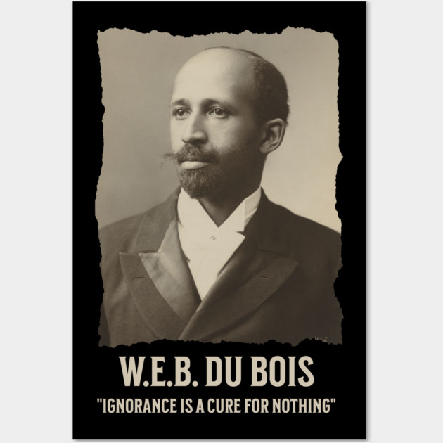 W.E.B. DuBois - Ignorance is a cure for nothing Wall Art by UrbanLifeApparel
