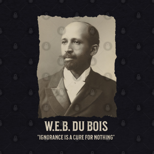 W.E.B. DuBois - Ignorance is a cure for nothing by UrbanLifeApparel