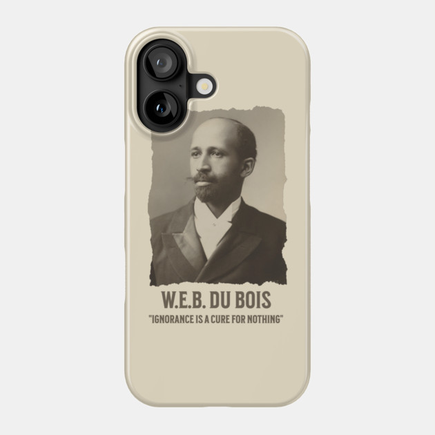 W.E.B. DuBois - Ignorance is a cure for nothing Phone Case by UrbanLifeApparel