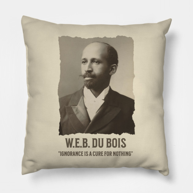 W.E.B. DuBois - Ignorance is a cure for nothing Pillow by UrbanLifeApparel