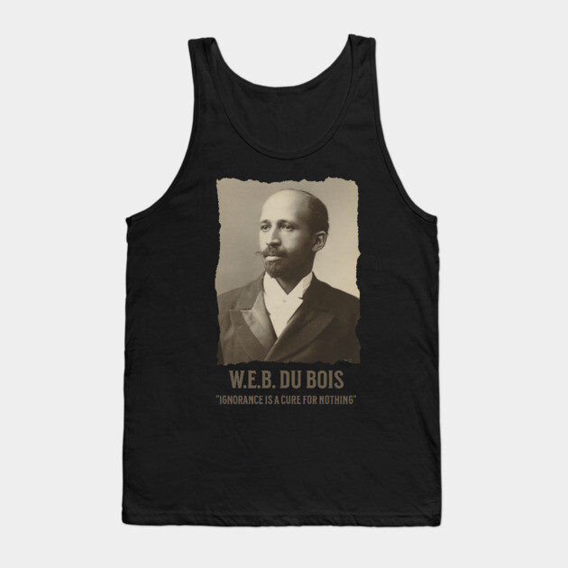 W.E.B. DuBois - Ignorance is a cure for nothing Tank Top by UrbanLifeApparel