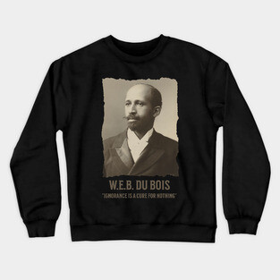 W.E.B. DuBois - Ignorance is a cure for nothing Crewneck Sweatshirt