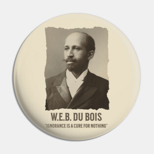 W.E.B. DuBois - Ignorance is a cure for nothing Pin