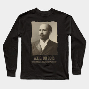 W.E.B. DuBois - Ignorance is a cure for nothing Long Sleeve T-Shirt