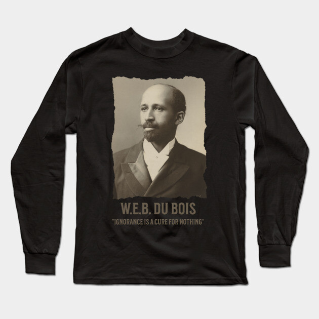 W.E.B. DuBois - Ignorance is a cure for nothing Long Sleeve T-Shirt by UrbanLifeApparel