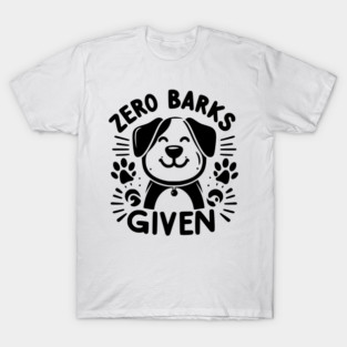 Zero Barks Given T-Shirt