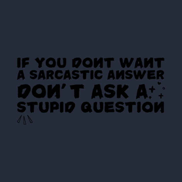 Sarcastic Answer Stupid Question Sarcasm by The WYLD Tribe