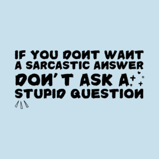 Sarcastic Answer Stupid Question Sarcasm T-Shirt