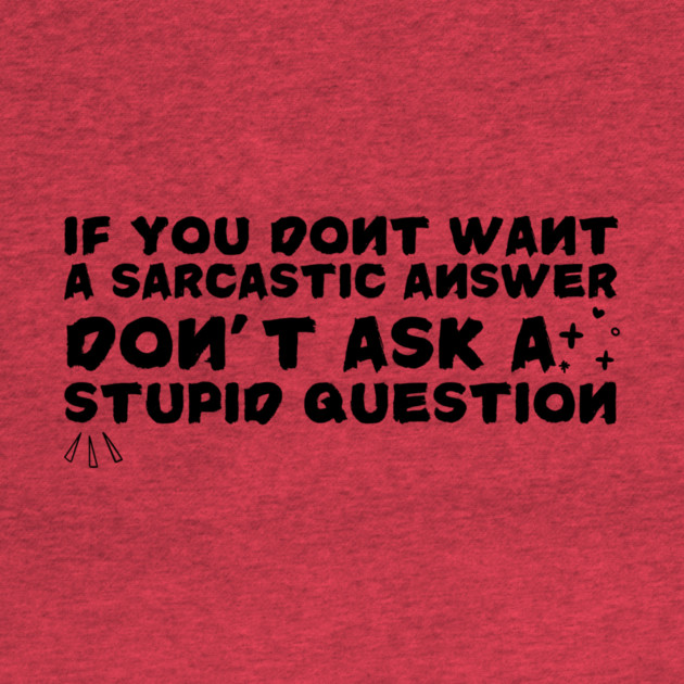 Sarcastic Answer Stupid Question Sarcasm by The WYLD Tribe
