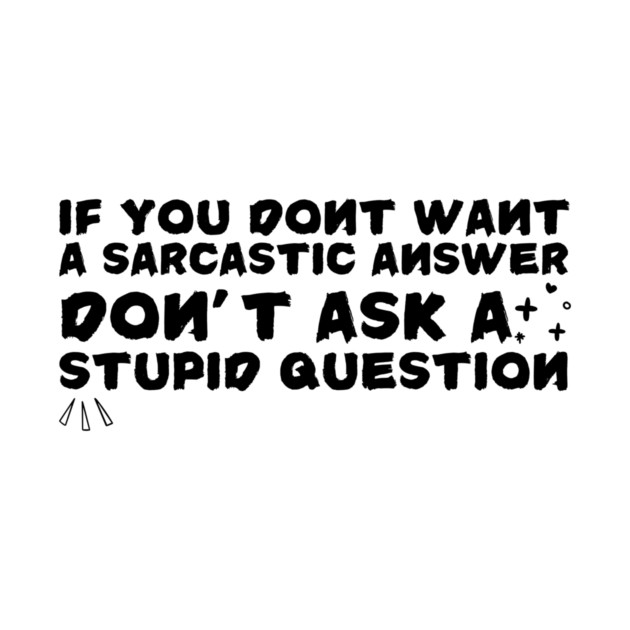Sarcastic Answer Stupid Question Sarcasm by The WYLD Tribe