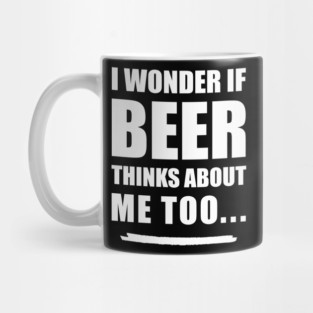 I Wonder If Beer Thinks About Me Too Mug