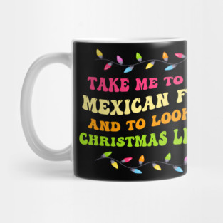 Take Me To Eat Mexican Food And To Look At Christmas Lights Mug