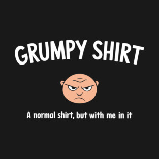 Grumpy Shirt Old Man Funny Mood Sassy Attitude T-Shirt