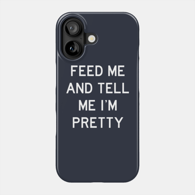 Feed Me & Tell Me I'm Pretty Phone Case by Litehouse Tees