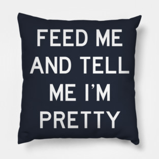 Feed Me & Tell Me I'm Pretty Pillow