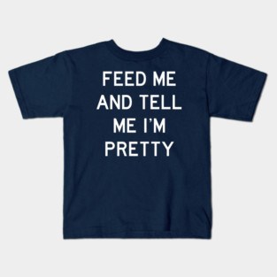Feed Me & Tell Me I'm Pretty Kids T-Shirt