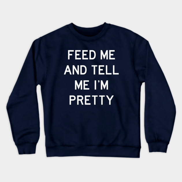 Feed Me & Tell Me I'm Pretty Crewneck Sweatshirt by Litehouse Tees