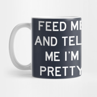 Feed Me & Tell Me I'm Pretty Mug