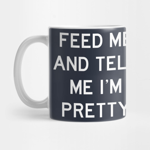 Feed Me & Tell Me I'm Pretty by Litehouse Tees