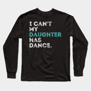 I can't my daughter has dance Funny dance dad Long Sleeve T-Shirt