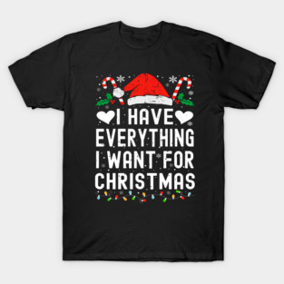 I Have Everything I Want For Christmas Its Me I'm Everything T-Shirt