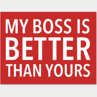 My Boss Is Better Than Yours Posters and Art