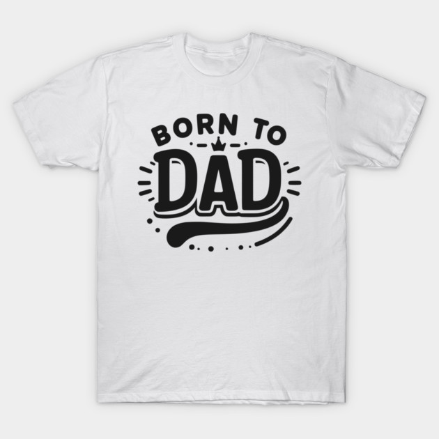Born to Dad T-Shirt by Frank Ring