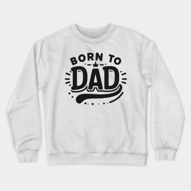Born to Dad Crewneck Sweatshirt by Frank Ring