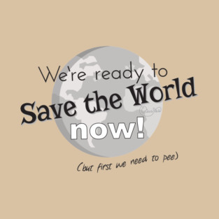 We're Ready to Save the World (but we need to pee) T-Shirt