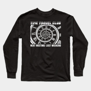 TIME TRAVEL CLUB NEXT MEETING: LAST WEEKEND Long Sleeve T-Shirt