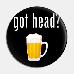 Got Head? - Funny Beer Pin